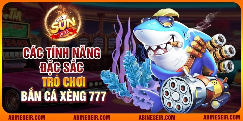 Các tính năng đặc sắc của Bắn cá Xèng 777