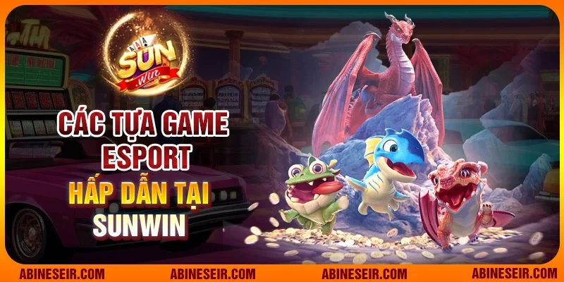 Các tựa game Esport hấp dẫn tại Sunwin
