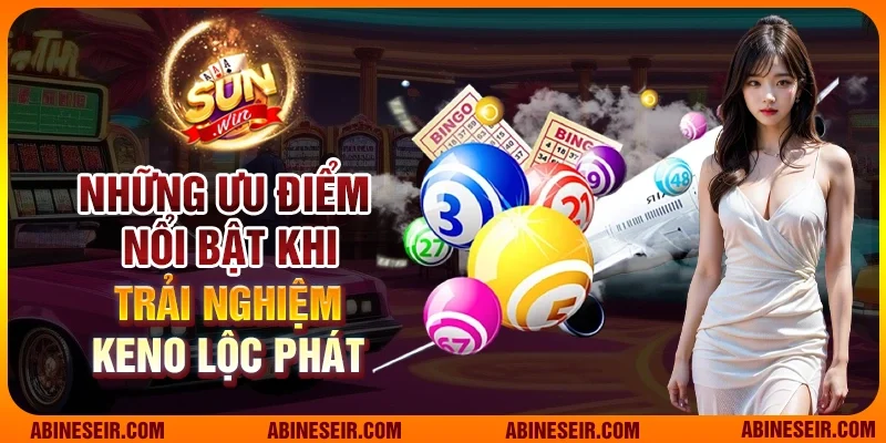 Những ưu điểm nổi bật khi trai nghiệm Keno Lộc Phát