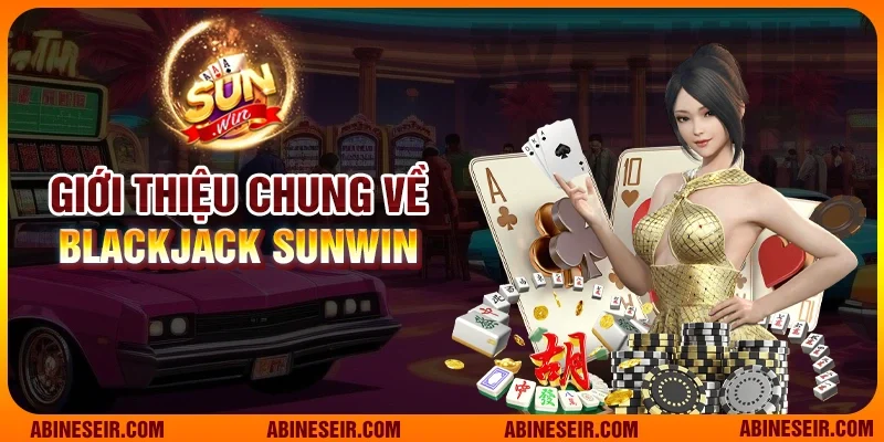 Giới thiệu chung về Blackjack Sunwin