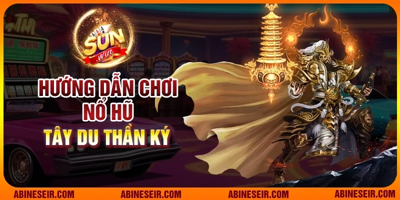 Hướng dẫn chơi nổ hũ Tây Du Thần Ký