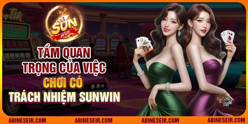 Tầm quan trọng của việc chơi có trách nhiệm Sunwin