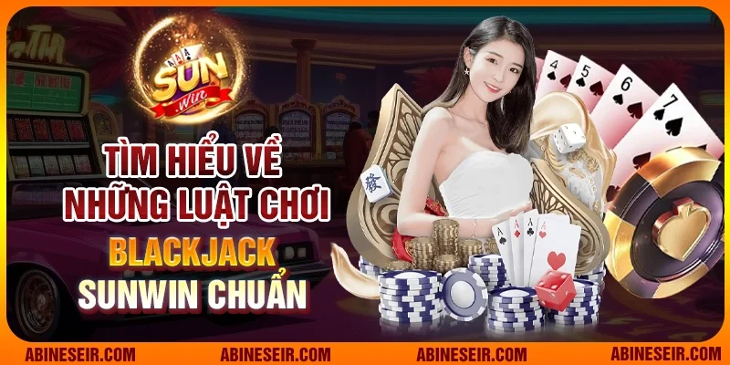 Tìm hiểu về những luật chơi Blackjack Sunwin chuẩn 