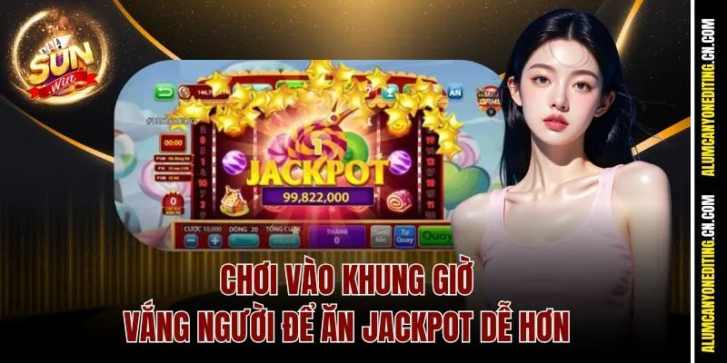 Chơi vào khung giờ vắng người để ăn jackpot dễ hơn