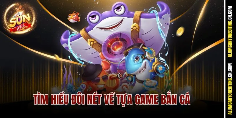Tìm hiểu đôi nét về tựa game bắn cá